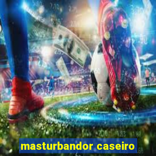 masturbandor caseiro